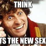 Fourth Doctor, 4th Doctor, The Doctor, Doctor Who, Whovian, Craz | THINK ITS THE NEW SEXY | image tagged in fourth doctor 4th doctor the doctor doctor who whovian craz | made w/ Imgflip meme maker