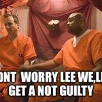 prison bitch | DNT  WORRY LEE WE,LL GET A NOT GUILTY | image tagged in prison bitch | made w/ Imgflip meme maker