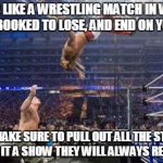 Wrestling meme | LIFE IS LIKE A WRESTLING MATCH IN WHICH YOU ARE BOOKED TO LOSE, AND END ON YOUR BACK SO MAKE SURE TO PULL OUT ALL THE STOPS TO MAKE IT A SHO | image tagged in wrestling meme | made w/ Imgflip meme maker