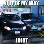 Toll Car Crash | OUT OF MY WAY IDIOT | image tagged in toll car crash | made w/ Imgflip meme maker