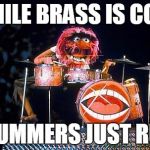 Animal on drums | WHILE BRASS IS COOL DRUMMERS JUST RULE | image tagged in animal on drums | made w/ Imgflip meme maker