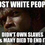 Samuel Jackson Glance | MOST WHITE PEOPLE DIDN'T OWN SLAVES & MANY DIED TO END IT | image tagged in memes,samuel jackson glance | made w/ Imgflip meme maker