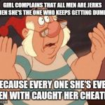 WHAT'S GOING ON? | GIRL COMPLAINS THAT ALL MEN ARE JERKS WHEN SHE'S THE ONE WHO KEEPS GETTING DUMPED BECAUSE EVERY ONE SHE'S EVER BEEN WITH CAUGHT HER CHEATING | image tagged in what's going on | made w/ Imgflip meme maker