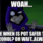 Creeped Out Raven | WOAH... SINCE WHEN IS POT SAFER THAN ALCOHOL? OH WAIT...ALWAYS | image tagged in creeped out raven | made w/ Imgflip meme maker
