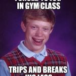 Bright Side Brian  | FORCED TO JOG IN GYM CLASS TRIPS AND BREAKS HIS LEGS | image tagged in bright side brian,bad luck brian | made w/ Imgflip meme maker