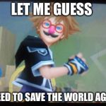 Seriously bro | LET ME GUESS I NEED TO SAVE THE WORLD AGAIN | image tagged in seriously bro,kingdom hearts | made w/ Imgflip meme maker