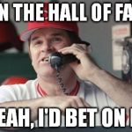 Gambling Pete Rose | ME IN THE HALL OF FAME? YEAH, I'D BET ON IT | image tagged in pete rose,mlb,baseball,hall of fame | made w/ Imgflip meme maker