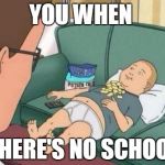 king of the hill | YOU WHEN THERE'S NO SCHOOL | image tagged in king of the hill,school | made w/ Imgflip meme maker