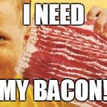 Bacon Kid | I NEED MY BACON! | image tagged in bacon kid | made w/ Imgflip meme maker