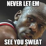 michael jordan sweating bruh | NEVER LET EM SEE YOU SWEAT | image tagged in michael jordan sweating bruh | made w/ Imgflip meme maker