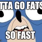 gotta go faster | GOTTA GO FATSER SO FAST | image tagged in gotta go faster,sanic | made w/ Imgflip meme maker