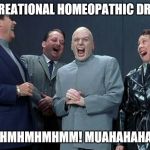 Ingenious Plan | RECREATIONAL HOMEOPATHIC DRUGS MMHMHMHMHMM! MUAHAHAHAHA! | image tagged in dr evil,dr evil laser,austin powers,funny,funny memes | made w/ Imgflip meme maker