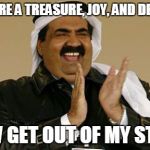 Indiana Arab | YOU ARE A TREASURE, JOY, AND DELIGHT NOW GET OUT OF MY STORE | image tagged in arab,indiana | made w/ Imgflip meme maker