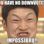If there were fewer IMGflip trolls... | YOU HAVE NO DOWNVOTES? IMPOSSIBRU!! | image tagged in memes,impossibru guy original | made w/ Imgflip meme maker