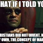 Morpheus acerca do Paleteros | WHAT IF I TOLD YOU CHRISTIANS DID NOT INVENT, NOR DO THEY OWN, THE CONCEPT OF MARRIAGE? | image tagged in matrix morpheus | made w/ Imgflip meme maker