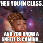 sneeze | WHEN YOU IN CLASS,.... AND YOU KNOW A SNEEZE IS COMING.... | image tagged in sneeze,scumbag,school | made w/ Imgflip meme maker