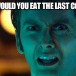 Doctor Who - What? | WHY WOULD YOU EAT THE LAST COOKIE?! | image tagged in doctor who - what | made w/ Imgflip meme maker