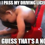 Sleeping baby | DID I PASS MY DRIVING LICENSE I GUESS THAT'S A NO | image tagged in sleeping baby | made w/ Imgflip meme maker