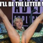 THANKS MILEY | I THINK I'LL BE THE LETTER V TODAY | image tagged in thanks miley,miley cyrus | made w/ Imgflip meme maker