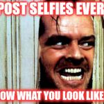 JACK NICHOLSON CLASSIC WARREN RODWELL | YOU POST SELFIES EVERYDAY WE KNOW WHAT YOU LOOK LIKE DAMN | image tagged in jack nicholson classic warren rodwell,selfies | made w/ Imgflip meme maker