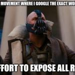 join me | I AM STARTING A MOVEMENT WHERE I GOOGLE THE EXACT WORDING OF MEMES IN AN EFFORT TO EXPOSE ALL REPOSTS | image tagged in bane speech | made w/ Imgflip meme maker