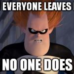 Syndrome | WHEN EVERYONE LEAVES EARLY NO ONE DOES | image tagged in syndrome | made w/ Imgflip meme maker