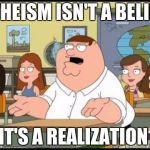 Family guy | ATHEISM ISN'T A BELIEF IT'S A REALIZATION | image tagged in family guy | made w/ Imgflip meme maker