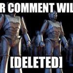 Cybermen | YOUR COMMENT WILL BE [DELETED] | image tagged in cybermen | made w/ Imgflip meme maker