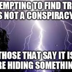 lighting bolt | ATTEMPTING TO FIND TRUTH IS NOT A CONSPIRACY... THOSE THAT SAY IT IS ARE HIDING SOMETHING. | image tagged in lighting bolt | made w/ Imgflip meme maker