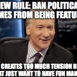 New Rules | NEW RULE: BAN POLITICAL MEMES FROM BEING FEATURED, IT JUST CREATES TOO MUCH TENSION BETWEEN PEOPLE THAT JUST WANT TO HAVE FUN MAKING MEMES | image tagged in new rules,politics | made w/ Imgflip meme maker