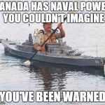 Top secret Canadian Navy warship heading towards Russia. | CANADA HAS NAVAL POWER YOU COULDN'T IMAGINE YOU'VE BEEN WARNED | image tagged in top secret canadian navy warship heading towards russia,canada,navy | made w/ Imgflip meme maker