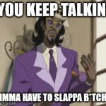 Slap a bitch | YOU KEEP TALKIN' IMMA HAVE TO SLAPPA B*TCH | image tagged in slap a bitch | made w/ Imgflip meme maker
