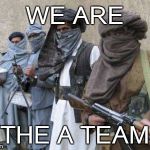 terrorists | WE ARE THE A TEAM | image tagged in terrorists,a team | made w/ Imgflip meme maker