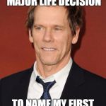 Crispy Bacon | I HAVE MADE A MAJOR LIFE DECISION TO NAME MY FIRST BORN  CHRIS P. | image tagged in kevin bacon,funny | made w/ Imgflip meme maker