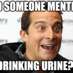 Bear Grylls Approved Food | DID SOMEONE MENTION DRINKING URINE?! | image tagged in bear grylls approved food | made w/ Imgflip meme maker