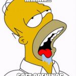Homer Drooling | MMMM... ...SOFT OPENINGS | image tagged in homer drooling | made w/ Imgflip meme maker
