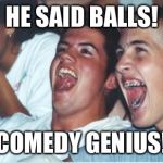 9th graders these days | HE SAID BALLS! COMEDY GENIUS! | image tagged in immature highschoolers,memes,funny,nsfw,aliens,balls | made w/ Imgflip meme maker