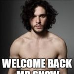 jon snow topless | WINTER IS COMING!! WELCOME BACK MR SNOW | image tagged in jon snow topless,game of thrones | made w/ Imgflip meme maker