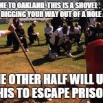 Raiders | WELCOME TO OAKLAND. THIS IS A SHOVEL .  HALF OF YOU WILL BE DIGGING YOUR WAY OUT OF A HOLE ALL SEASON... THE OTHER HALF WILL USE THIS TO ESC | image tagged in raiders,oakland,nfl | made w/ Imgflip meme maker