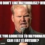 Jim Gaffigan | YOU DON'T LIKE MAYONNAISE? WHY? ARE YOU ADDICTED TO MAYONNAISE? CAN I EAT IT OUTSIDE? | image tagged in jim gaffigan | made w/ Imgflip meme maker