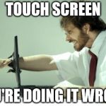 Fck Computer | TOUCH SCREEN YOU'RE DOING IT WRONG | image tagged in fck computer,touchscreen,technology | made w/ Imgflip meme maker