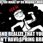 Mike Schmidt doesn't want | WHEN YOU WAKE UP ON MONDAY MORNING AND REALIZE THAT YOU DON'T HAVE SPRING BREAK | image tagged in mike schmidt doesn't want,sprink break,nah,mike schmidt,fnaf,memes | made w/ Imgflip meme maker