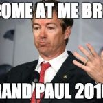 Rand Paul | COME AT ME BRO RAND PAUL 2016 | image tagged in rand paul,politics,come at me bro | made w/ Imgflip meme maker