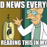 Futurama Professor | GOOD NEWS EVERYONE! YOU'RE READING THIS IN MY VOICE! | image tagged in futurama professor | made w/ Imgflip meme maker