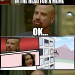 Skinhead John Travolta | STOP SHOOTING ME IN THE HEAD FOR A MEME OK... WISH GRANTED | image tagged in memes,skinhead john travolta,boardroom meeting suggestion | made w/ Imgflip meme maker