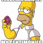 Homer Donut | THOSE ARE EXACTLY MY SENTIMONIES | image tagged in homer donut,simpsons | made w/ Imgflip meme maker