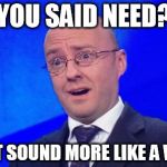 Patrick Harvie WTF | YOU SAID NEED? ...THAT SOUND MORE LIKE A WANT! | image tagged in patrick harvie wtf | made w/ Imgflip meme maker