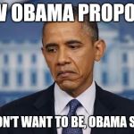 Obama Sad Face | HOW OBAMA PROPOSED  | image tagged in obama sad face | made w/ Imgflip meme maker
