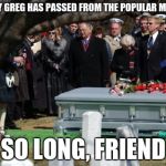 Funeral | GOOD GUY GREG HAS PASSED FROM THE POPULAR MEMES TAB SO LONG, FRIEND | image tagged in funeral,good guy greg | made w/ Imgflip meme maker