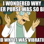 Good News Professor  | I WONDERED WHY HER PURSE WAS SO BIG AND WHY IT WAS VIBRATING | image tagged in good news professor  | made w/ Imgflip meme maker